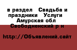  в раздел : Свадьба и праздники » Услуги . Амурская обл.,Свободненский р-н